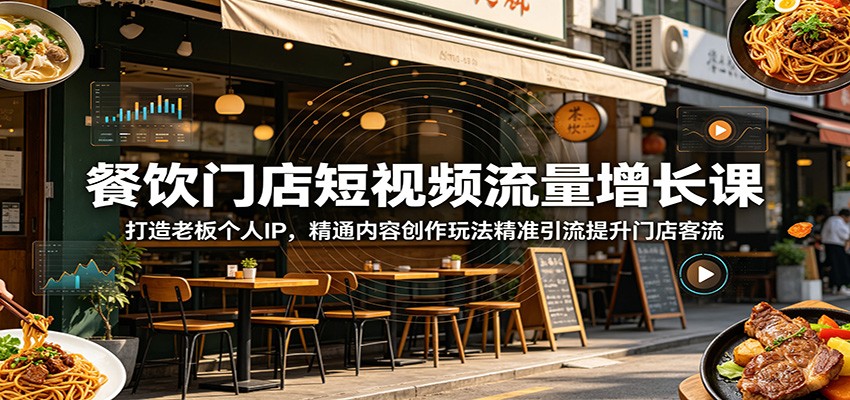 餐饮门店短视频流量增长课：打造老板个人IP，精通内容创作玩法精准引流提升门店客流-MFXUI中国站