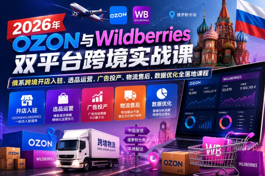 2026年OZON与Wildberries双平台跨境实战课，俄系跨境开店入驻、选品运营、广告投产、物流售后、数据优化全落地课程-MFXUI中国站