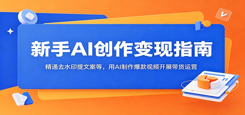 新手AI创作变现指南：精通去水印提文案等，用AI制作爆款视频开展带货运营-MFXUI中国站