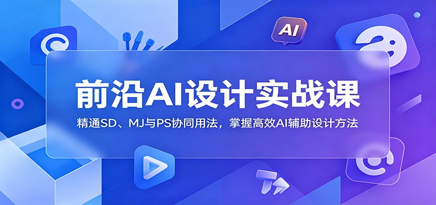 前沿AI设计实战课：精通SD、MJ与PS协同用法，掌握高效AI辅助设计方法-MFXUI中国站