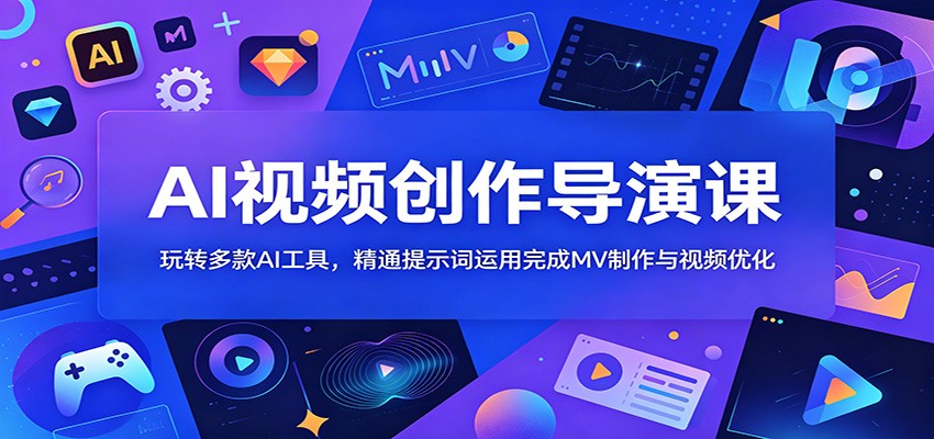 AI视频创作导演课:玩转多款AI工具,精通提示词运用完成MV制作与视频优化-MFXUI中国站