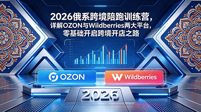 2026俄系跨境陪跑训练营，详解OZON与Wildberries两大平台，零基础开启跨境开店之路-MFXUI中国站