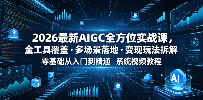 2026最新AIGC全方位实战课,全工具覆盖・多场景落地・变现玩法拆解,零基础从入门到精通系统视频教程-MFXUI中国站