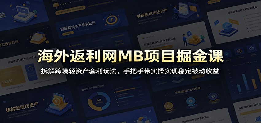 海外返利网MB项目掘金课：拆解跨境轻资产套利玩法，手把手带实操实现稳定被动收益-MFXUI中国站