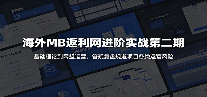 海外MB返利网进阶实战第二期：基础理论到网盟运营，答疑复盘规避项目各类运营风险-MFXUI中国站