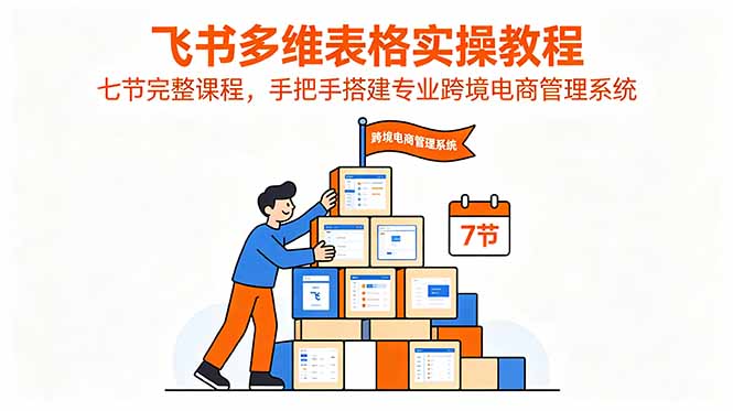 飞书多维表格实操教程，七节完整课程，手把手搭建专业跨境电商管理系统-MFXUI中国站