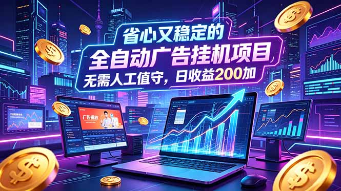 全自动广告挂机项目，全程无需人工值守。稳定创收每日收益200+-MFXUI中国站