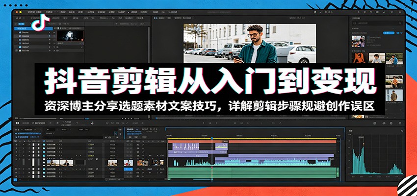抖音剪辑从入门到变现：资深博主分享选题素材文案技巧，详解剪辑步骤规避创作误区-MFXUI中国站