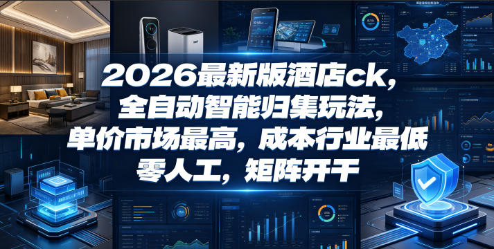 2026最新版酒店ck，全自动智能归集玩法，单价市场最高，成本行业最低，零人工，矩阵开干【揭秘】-MFXUI中国站