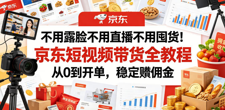 不用露脸不用直播不用囤货！京东短视频带货全教程，从0到开单，稳定賺佣金-MFXUI中国站