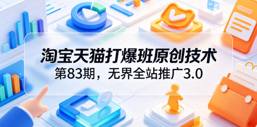淘宝天猫打爆班原创技术第83期,无界全站推广3.0,实现店铺高投产爆单增收-MFXUI中国站