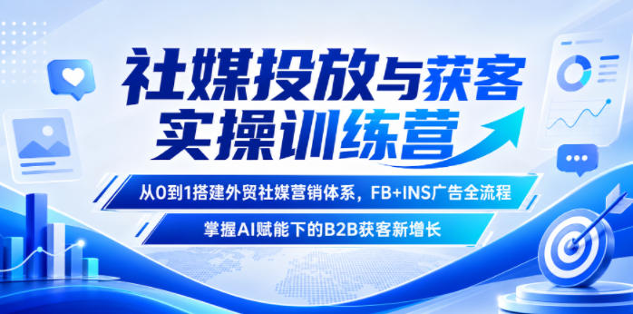 社媒投放与获客实操训练营，从0到1搭建外贸社媒营销体系，FB+INS广告全流程，掌握AI赋能下的B2B获客新增长-MFXUI中国站