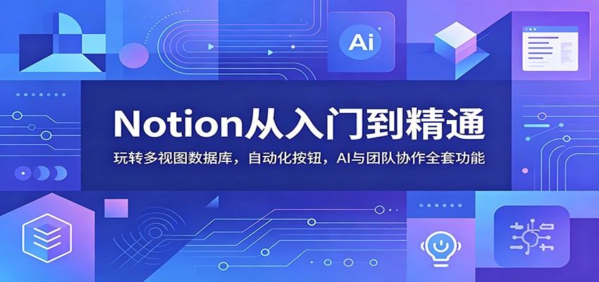 Notion从入门到精通：玩转多视图数据库，自动化按钮，AI与团队协作全套功能-MFXUI中国站