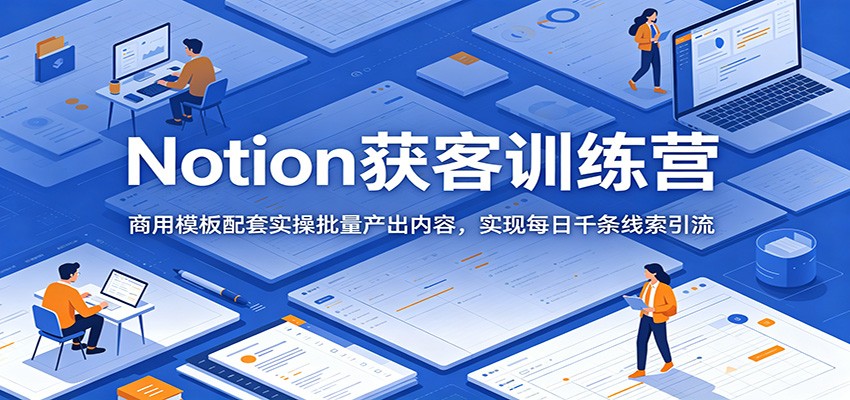 Notion获客训练营：商用模板配套实操批量产出内容，实现每日千条线索引流-MFXUI中国站