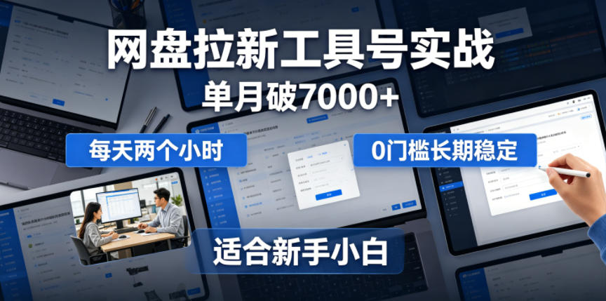 单月破7000+，网盘拉新工具号实战，每天两个小时，0门槛长期稳定，适合新手小白-MFXUI中国站