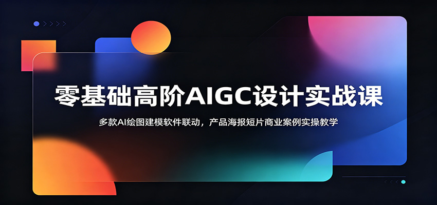 零基础高阶AIGC设计实战课：多款AI绘图建模软件联动，产品海报短片商业案例实操教学-MFXUI中国站