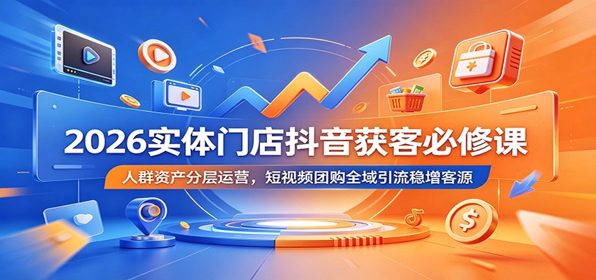 2026实体门店抖音获客必修课：人群资产分层运营，短视频团购全域引流稳增客源-MFXUI中国站