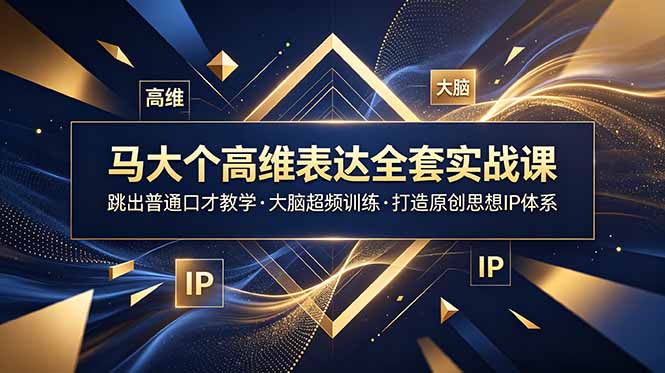 马大个高维表达全套实战课，跳出普通口才教学，大脑超频训练打造原创思想IP体系-MFXUI中国站
