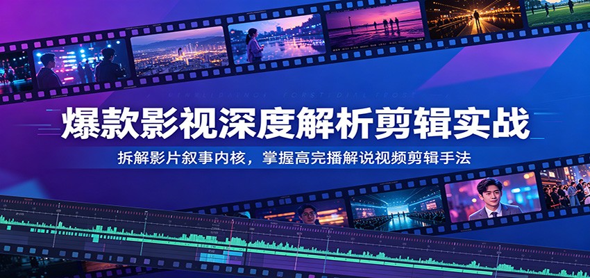 爆款影视深度解析剪辑实战：拆解影片叙事内核，掌握高完播解说视频剪辑手法-MFXUI中国站