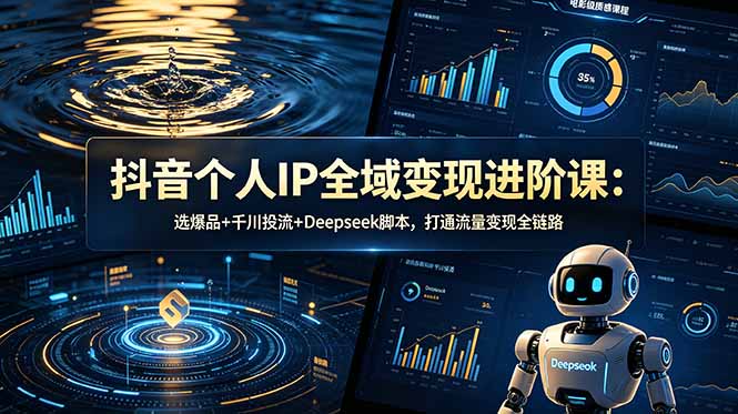 抖音个人IP全域变现进阶课-更新26年6月：选爆品+千川投流+Deepseek脚本，打通流量变现全链路-MFXUI中国站