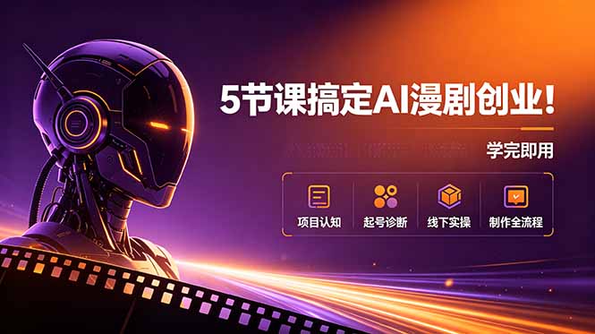 5节课搞定AI漫剧创业！项目认知+起号诊断+线下实操+制作全流程，学完即用-MFXUI中国站