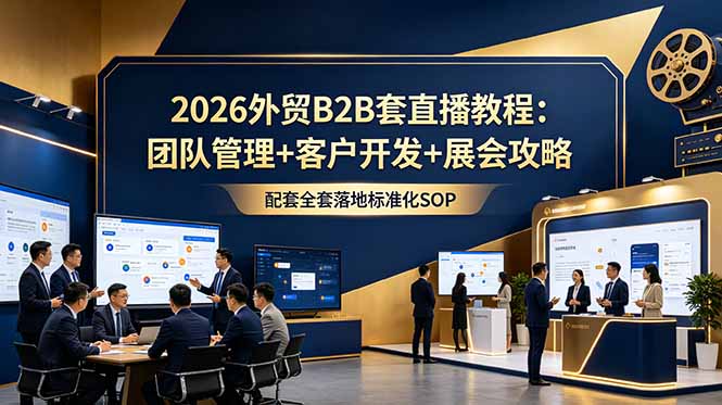 2026外贸B2B套直播教程：团队管理+客户开发+展会攻略，配套全套落地标准化SOP-MFXUI中国站