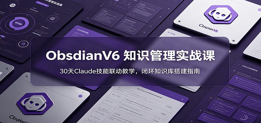ObsidianV6 知识管理实战课：30天Claude技能联动教学，闭环知识库搭建指南-MFXUI中国站