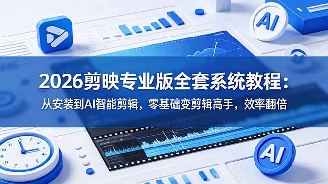 2026剪映专业版全套系统教程：从安装到AI智能剪辑，零基础变剪辑高手，效率翻倍-MFXUI中国站