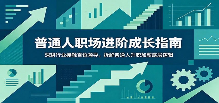 普通人职场进阶成长指南：深耕行业接触百位领导，拆解普通人升职加薪底层逻辑-MFXUI中国站