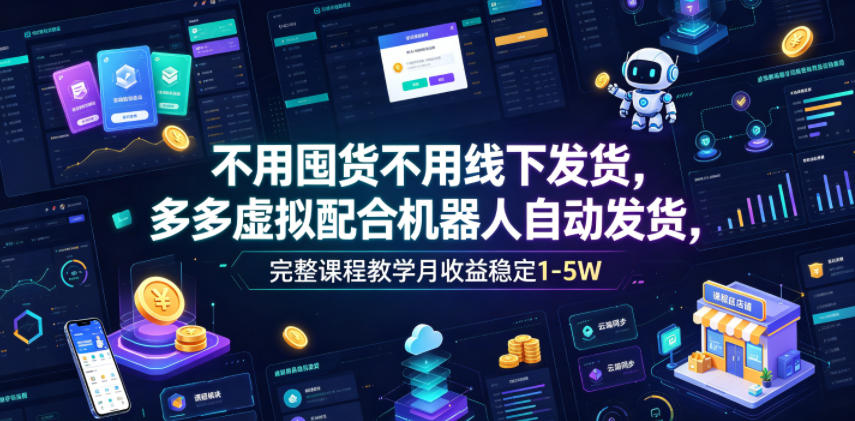 不用囤货不用线下发货，多多虚拟配合机器人自动发货，完整课程教学月收益稳定1-5W【揭秘】-MFXUI中国站