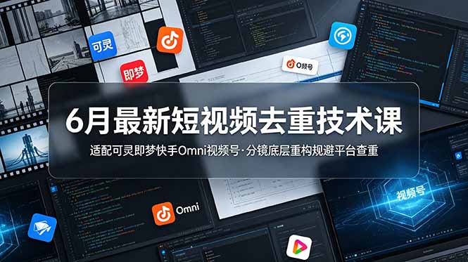 6月最新短视频去重技术课，适配可灵即梦快手Omni视频号，分镜底层重构规避平台查重-MFXUI中国站