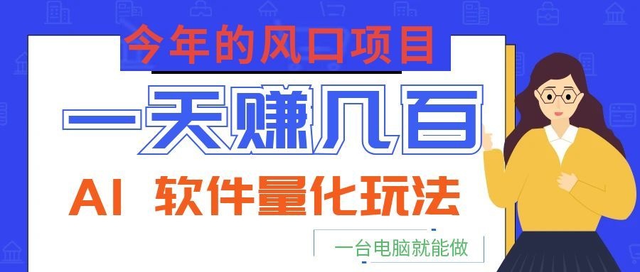 今年的风口项目,AI 软件量化玩法,让你一天赚几百,一台电脑就能做!-MFXUI中国站