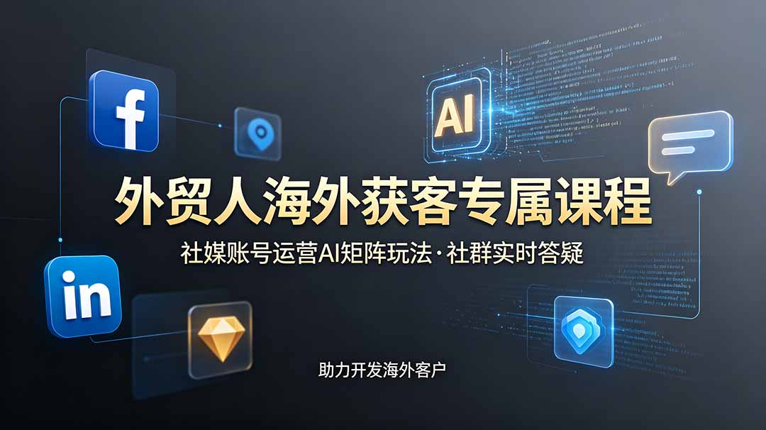外贸人海外获客专属课程-更新6月，讲解社媒账号运营AI矩阵玩法，社群实时答疑助力开发海外客户-MFXUI中国站