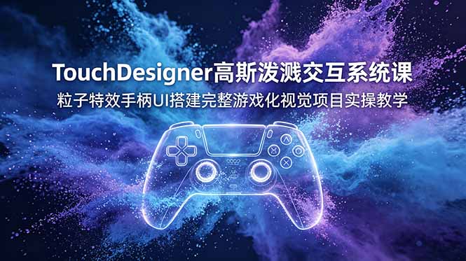 TouchDesigner高斯泼溅交互系统课，粒子特效手柄UI搭建完整游戏化视觉项目实操教学-MFXUI中国站