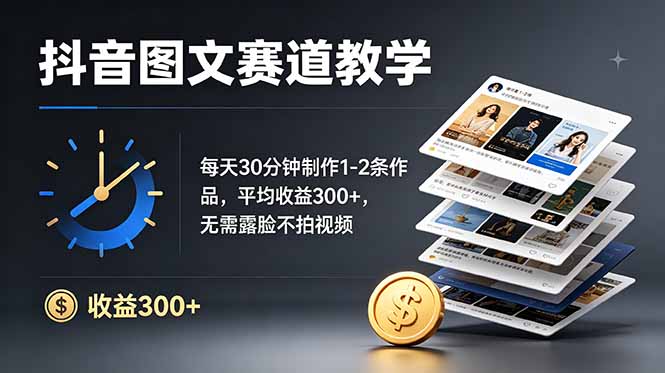 抖音图文赛道教学：每天30分钟制作1-2条作品，平均收益300+，无需露脸不拍视频-MFXUI中国站