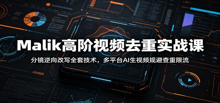 Malik高阶视频去重实战课:分镜逆向改写全套技术,多平台AI生视频规避查重限流-MFXUI中国站