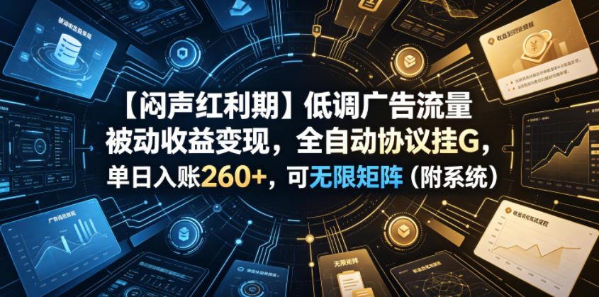 【闷声红利期】低调广告流量被动收益变现，全自动协议挂G，单日入账260+，可无限矩阵(附系统)【揭秘】-MFXUI中国站