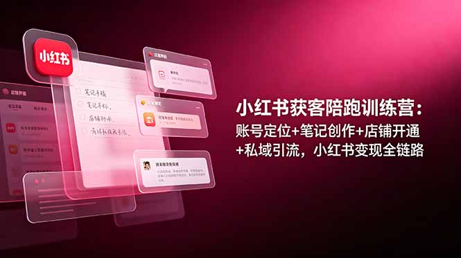 小红书获客陪跑训练营：账号定位+笔记创作+店铺开通+私域引流，小红书变现全链路-MFXUI中国站
