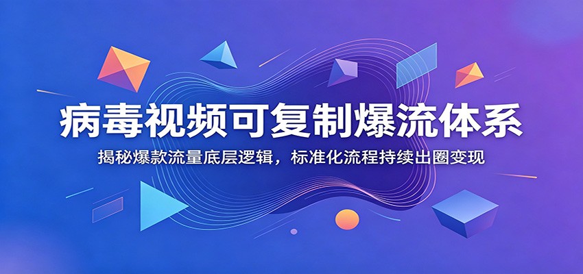 病毒视频可复制爆流体系：揭秘爆款流量底层逻辑，标准化流程持续出圈变现-MFXUI中国站