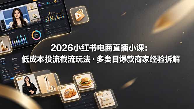 2026小红书电商直播小课，低成本投流截流玩法，多类目爆款商家经验完整拆解教学-MFXUI中国站