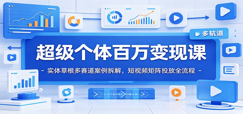 超级个体百万变现课：实体草根多赛道案例拆解，短视频矩阵投放全流程-MFXUI中国站