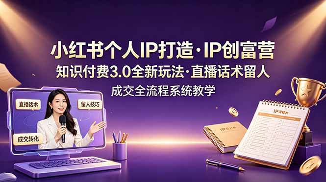 小红书个人IP打造创富营，知识付费3.0全新玩法，直播话术留人成交全流程系统教学-MFXUI中国站