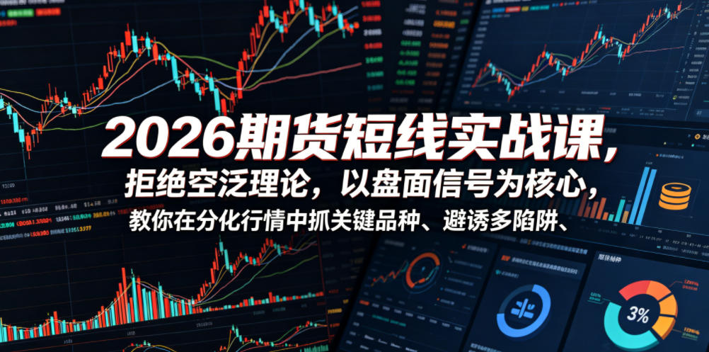 2026期货短线实战课，拒绝空泛理论，以盘面信号为核心，教你在分化行情中抓关键品种、避诱多陷阱(更新)-MFXUI中国站