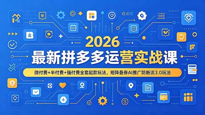 2026最新拼多多运营实战课，微付费+半付费+强付费全套起款玩法，矩阵叠券AI推广防断流3.0玩法-MFXUI中国站