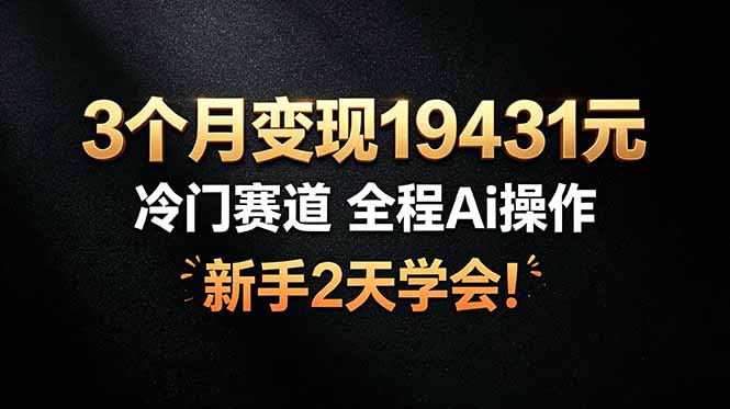 3个月变现19431元，冷门赛道 全程Ai操作，新手2天学会！-MFXUI中国站