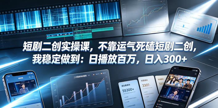 短剧二创实操课，不靠运气死磕短剧二创，我稳定做到：日播放百万，日入300+-MFXUI中国站