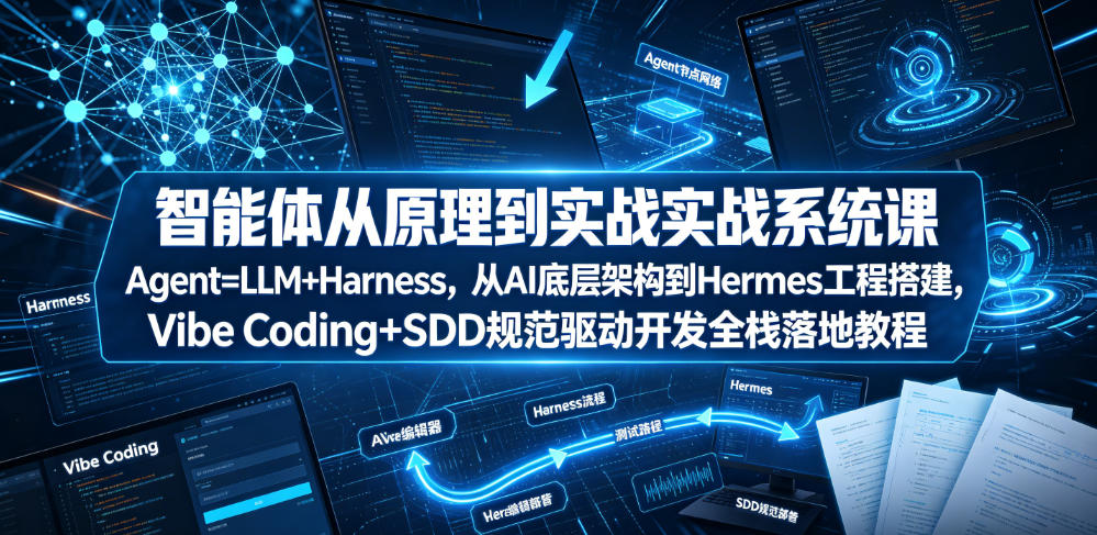 智能体从原理到实战系统课Agent=LLM+Harness，从AI底层架构到Hermes工程搭建，Vibe Coding+SDD规范驱动开发全栈落地教程-MFXUI中国站
