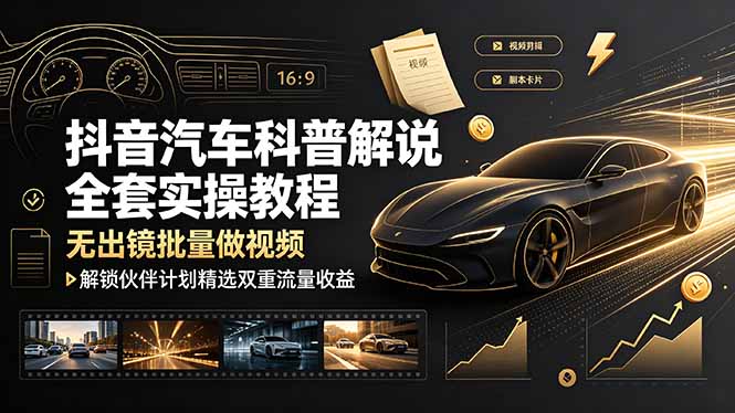 抖音汽车科普解说全套实操教程，无出镜批量做视频，解锁伙伴计划精选双重流量收益-MFXUI中国站