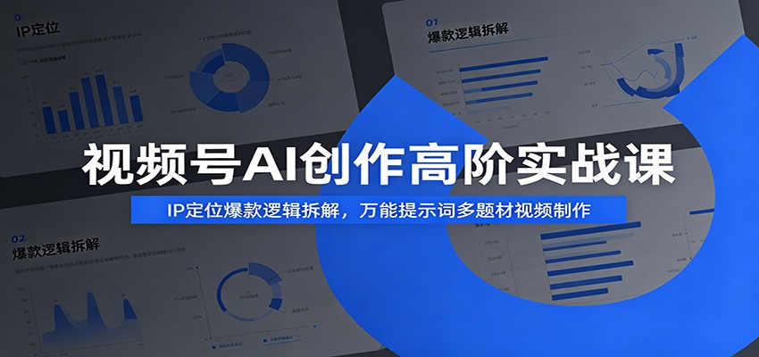 视频号AI创作高阶实战课：IP定位爆款逻辑拆解，万能提示词多题材视频制作-MFXUI中国站
