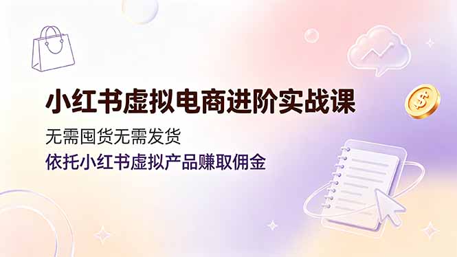 小红书虚拟电商进阶实战课，无需囤货无需发货，依托小红书虚拟产品赚取佣金-MFXUI中国站